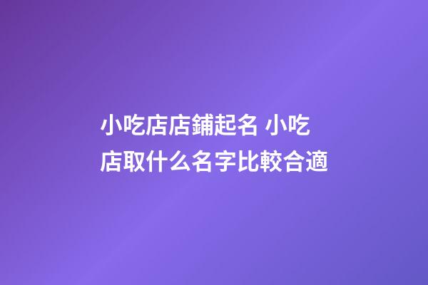 小吃店店鋪起名 小吃店取什么名字比較合適-第1張-店鋪起名-玄機(jī)派
